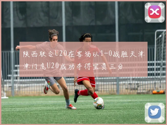 陕西联合U20在客场以1-0战胜天津津门虎U20成功夺得宝贵三分