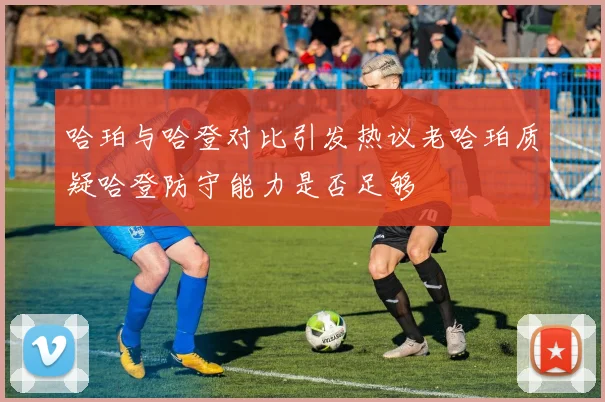 哈珀与哈登对比引发热议老哈珀质疑哈登防守能力是否足够
