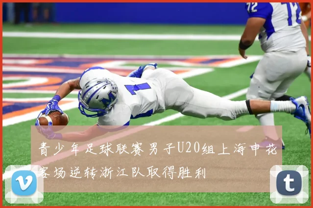 青少年足球联赛男子U20组上海申花客场逆转浙江队取得胜利