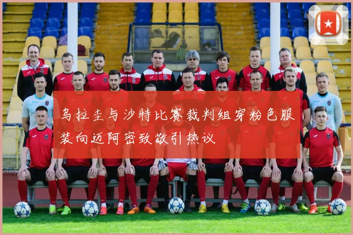 乌拉圭与沙特比赛裁判组穿粉色服装向迈阿密致敬引热议