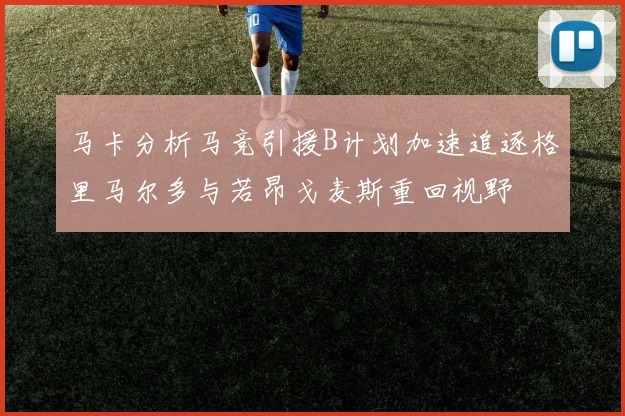 马卡分析马竞引援B计划加速追逐格里马尔多与若昂戈麦斯重回视野