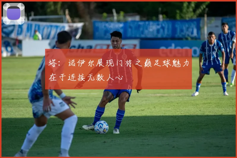 塔：诺伊尔展现门将之巅足球魅力在于连接无数人心