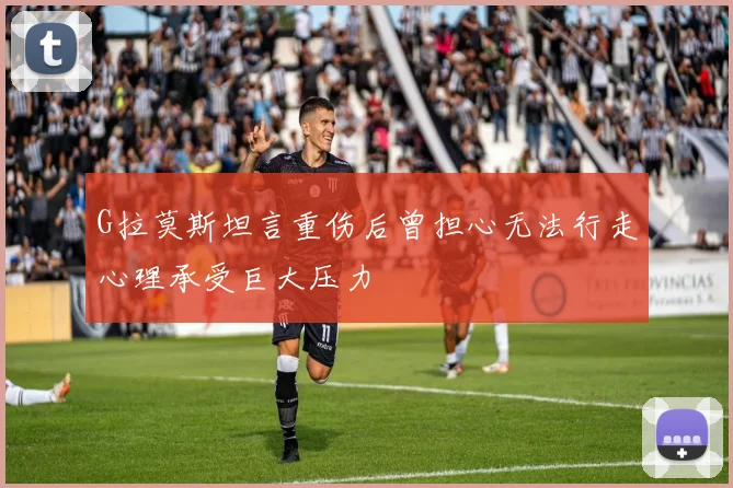 G拉莫斯坦言重伤后曾担心无法行走心理承受巨大压力