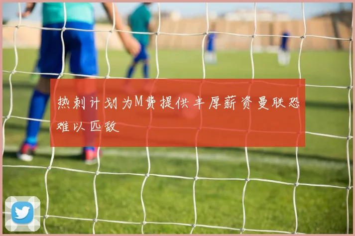 热刺计划为M费提供丰厚薪资曼联恐难以匹敌