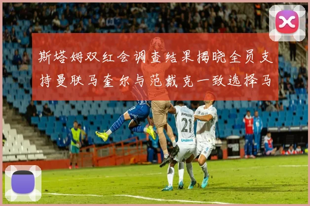 斯塔姆双红会调查结果揭晓全员支持曼联马奎尔与范戴克一致选择马奎尔