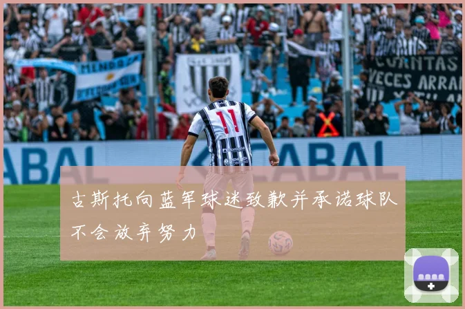 古斯托向蓝军球迷致歉并承诺球队不会放弃努力