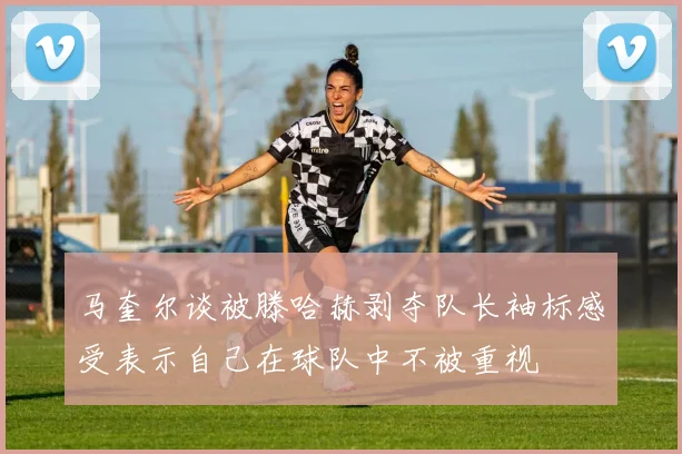 马奎尔谈被滕哈赫剥夺队长袖标感受表示自己在球队中不被重视