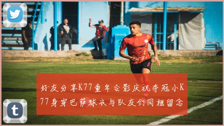 好友分享K77童年合影庆祝夺冠小K77身穿巴萨球衣与队友们同框留念