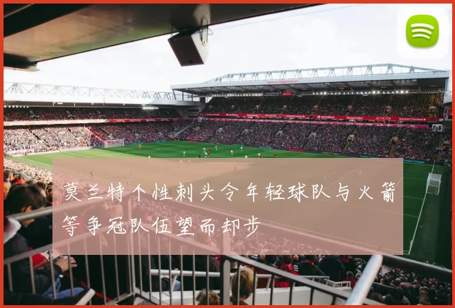 莫兰特个性刺头令年轻球队与火箭等争冠队伍望而却步